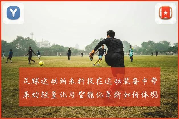 足球运动纳米科技在运动装备中带来的轻量化与智能化革新如何体现