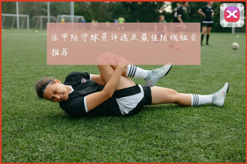 法甲防守球员评选及最佳防线组合推荐