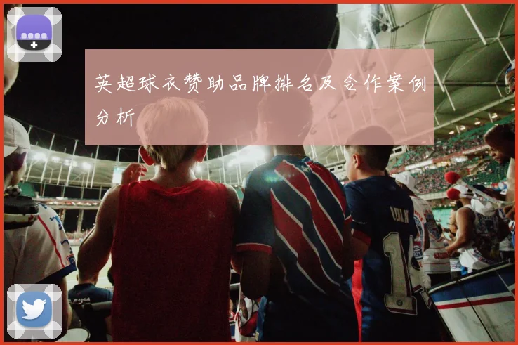 英超球衣赞助品牌排名及合作案例分析