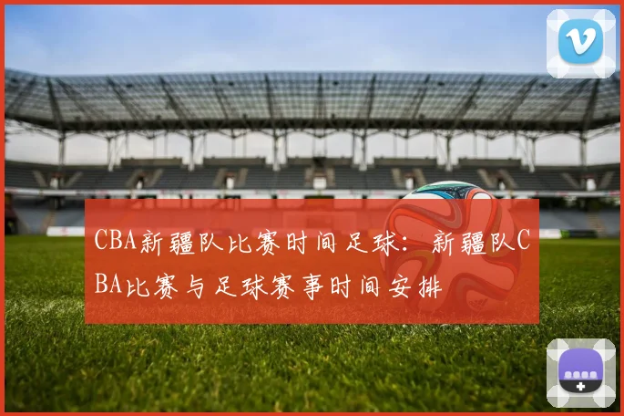 CBA新疆队比赛时间足球：新疆队CBA比赛与足球赛事时间安排