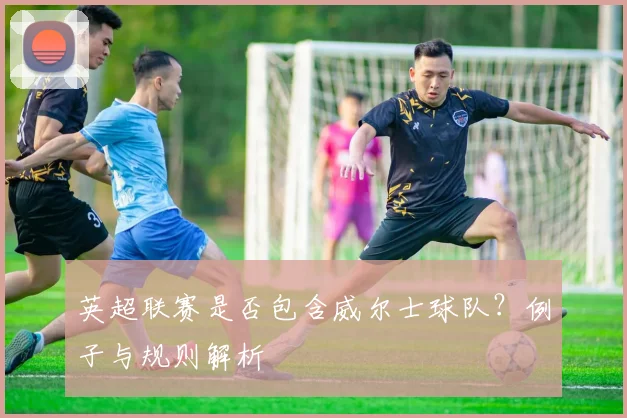 英超联赛是否包含威尔士球队？例子与规则解析