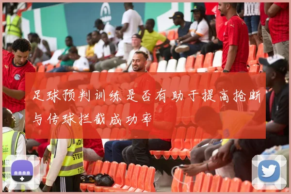 足球预判训练是否有助于提高抢断与传球拦截成功率