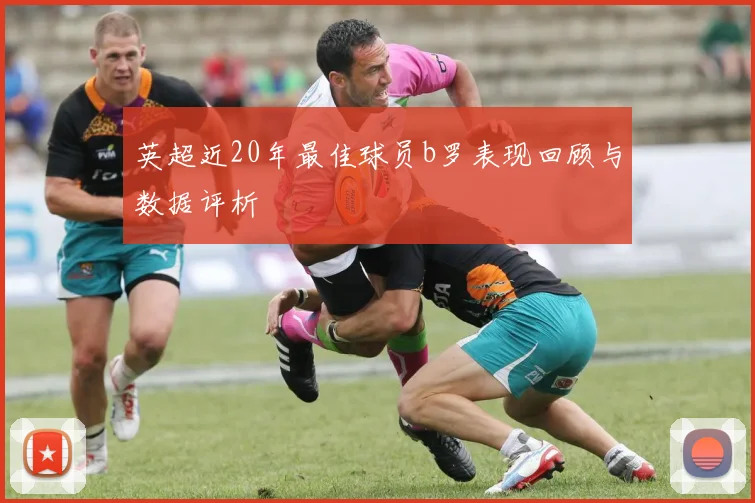 英超近20年最佳球员b罗表现回顾与数据评析