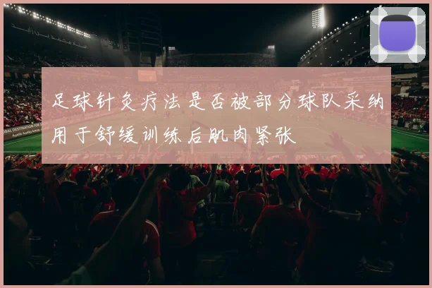 足球针灸疗法是否被部分球队采纳用于舒缓训练后肌肉紧张