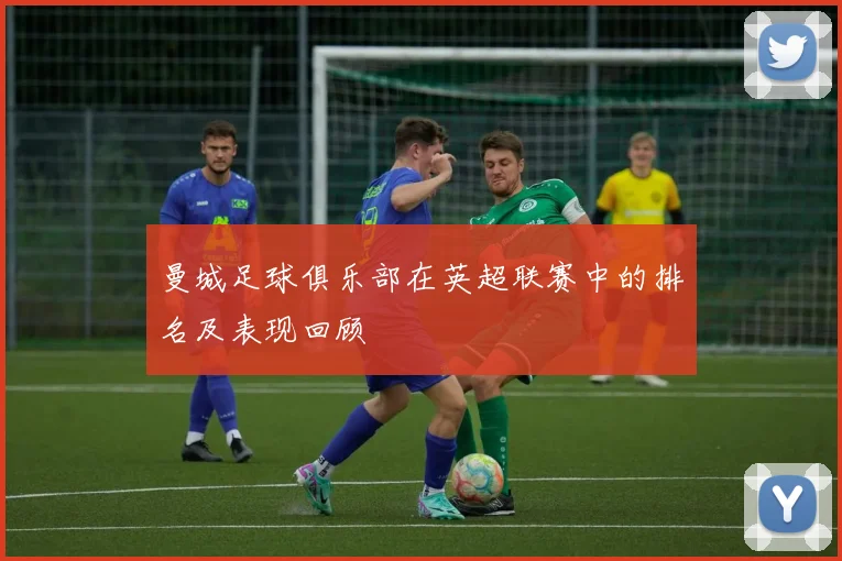 曼城足球俱乐部在英超联赛中的排名及表现回顾