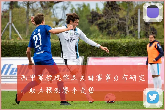 西甲赛程规律及关键赛事分布研究，助力预测赛季走势